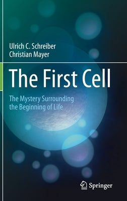 The First Cell: The Mystery Surrounding the Beginning of Life by Schreiber, Ulrich C.