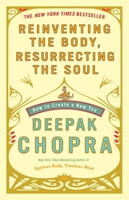 Reinventing the Body, Resurrecting the Soul: How to Create a New You by Chopra, Deepak