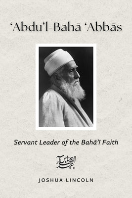 'Abdu'l-Baha 'Abbas: Servant Leader of the Baha'i Faith by (Phd), Joshua Lincoln