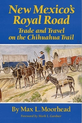 New Mexico's Royal Road: Trade and Travel on the Chihuahua Trail by Moorhead, Max L.