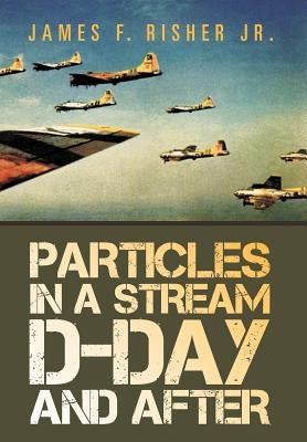 Particles in a Stream D-Day and After by Risher, James F., Jr.