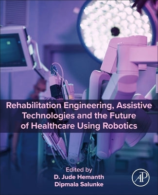 Rehabilitation Engineering, Assistive Technologies and the Future of Healthcare Using Robotics by Hemanth, D. Jude