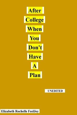 After College When You Don't Have A Plan: This book is about the author's life struggles after graduating from college. It should show that just becau by Feeljoy, Elizabeth Rochelle