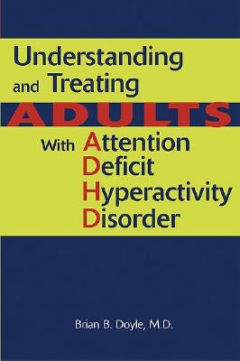 Understanding and Treating Adults With Attention Deficit Hyperactivity Disorder by Doyle, Brian B.
