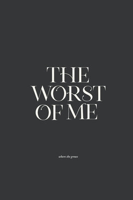 The Worst of Me: Dark Poems and Grim Tales about Love, Life, and Losing Yourself by Grows, Where She