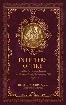 In Letters of Fire: Tried in No Common Crucible The Shenandoah Valley Campaign of 1864 by Eads Jones, Heidi C.