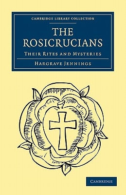 The Rosicrucians: Their Rites and Mysteries by Jennings, Hargrave