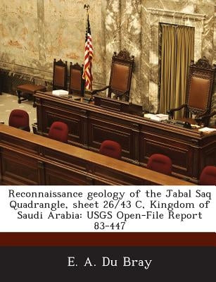 Reconnaissance geology of the Jabal Saq Quadrangle, sheet 26/43 C, Kingdom of Saudi Arabia: USGS Open-File Report 83-447 by Du Bray, E. A.