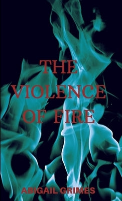 The Violence of Fire by Grimes, Abigail