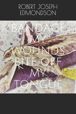 Bandage My Wounds Bite Off My Tongue by Edmondson, Robert Joseph