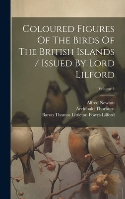 Coloured Figures Of The Birds Of The British Islands / Issued By Lord Lilford; Volume 4 by Baron Thomas Littleton Powys Lilford