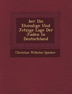 Ber Die Ehmalige Und Jetzige Lage Der Juden in Deutschland by Spieker, Christian Wilhelm