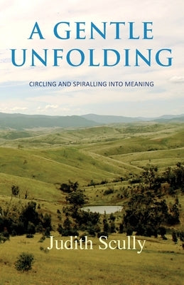A Gentle Unfolding: Circling and Spiralling into Meaning by Scully, Judith