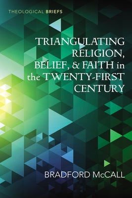 Triangulating Religion, Belief, and Faith in the Twenty-First Century by McCall, Bradford