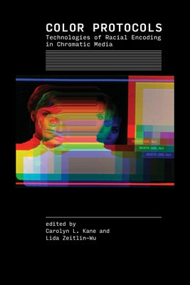 Color Protocols: Technologies of Racial Encoding in Chromatic Media by Kane, Carolyn L.