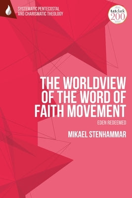 The Worldview of the Word of Faith Movement: Eden Redeemed by Stenhammar, Mikael