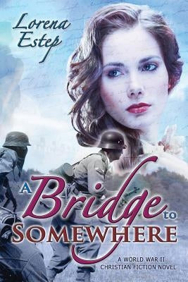 A Bridge to Somewhere: A World War II Christian Fiction Novel by Estep, Lorena M.