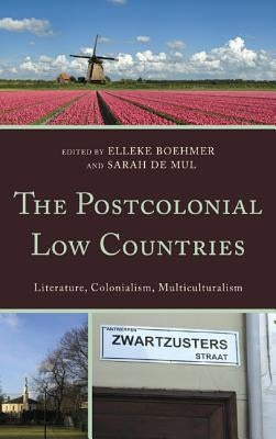 The Postcolonial Low Countries: Literature, Colonialism, and Multiculturalism by Boehmer, Elleke