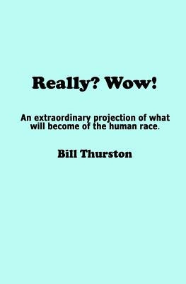 Really? Wow!: An extraordinary projection of what will become of the human race. by Thurston, Bill