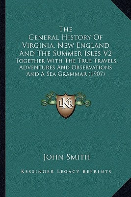 The General History Of Virginia, New England And The Summer Isles V2: Together With The True Travels, Adventures And Observations And A Sea Grammar (1 by Smith, John