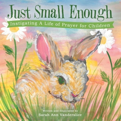 Just Small Enough: Instigating a Life of Prayer for Children by Vanderslice, Sarah Ann