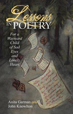 Lessons in Poetry: For a Wayward Child of Sad Eyes and Lonely Heart by Garman, Anita