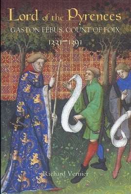 Lord of the Pyrenees: Gaston Fébus, Count of Foix [1331-1391] by Vernier, Richard