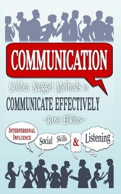 Communication: Golden Nugget Methods to Communicate Effectively - Interpersonal, Influence, Social Skills, Listening by Elkins, Ross