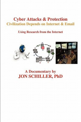 Cyber Attacks & Protection: Civilization Depends on Internet & Email by Schiller, Jon