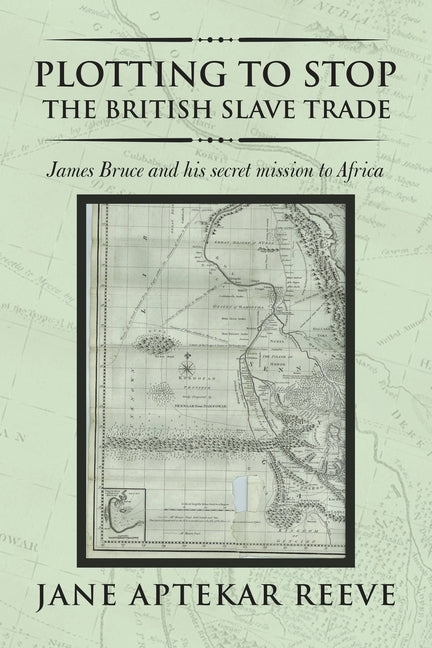 Plotting to Stop the British Slave Trade: James Bruce and His Secret Mission to Africa by Reeve, Jane Aptekar