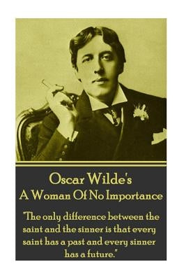 Oscar Wilde - A Woman Of No Importance: "The only difference between the saint and the sinner is that every saint has a past and every sinner has a fu by Wilde, Oscar