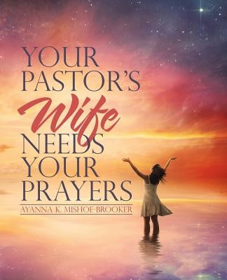 Your Pastor's Wife Needs Your Prayers by Mishoe-Brooker, Ayanna K.