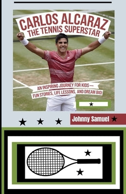 Carlos Alcaraz: THE TENNIS SUPERSTAR: An Inspiring Journey for Kids-Fun Stories, Life Lessons, and Dream Big! by Samuel, Johnny