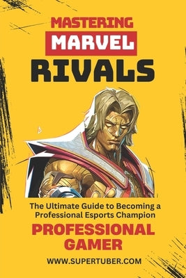 Mastering Marvel Rivals: A Complete Guide to Becoming a Professional Gamer from Zero to Master by Veiga, Marcelo