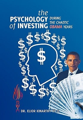 The Psychology of Investing during the Chaotic Obama Years by Kinarthy, Elior