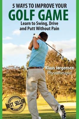 5 Ways to Improve Your Golf Game: Learn to Swing, Drive and Putt Without Pain by Jones, J. Bruce