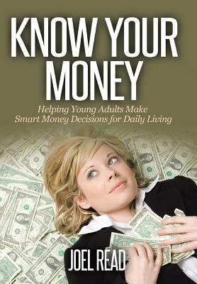 Know Your Money: Helping Young Adults Make Smart Money Decisions for Daily Living by Read, Joel