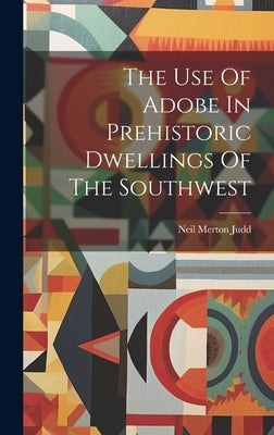 The Use Of Adobe In Prehistoric Dwellings Of The Southwest by Judd, Neil Merton
