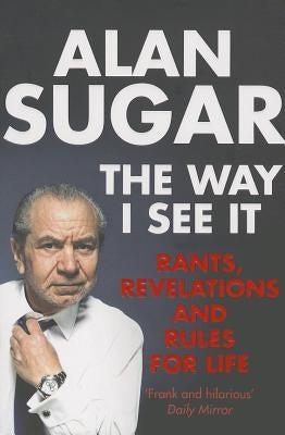 The Way I See It: Rants, Revelations And Rules For Life by Sugar, Alan
