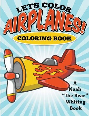 Let's Color Airplanes! Coloring Book by Whiting, Noah the Bear