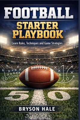 Football Starter Playbook: Learn Rules, Techniques and Game Strategies by Hale, Bryson