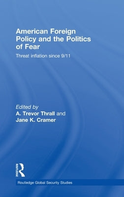 American Foreign Policy and the Politics of Fear: Threat Inflation Since 9/11 by Thrall, A. Trevor