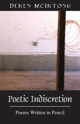 Poetic Indiscretion: Poems Written in Pencil by McIntosh, Denes