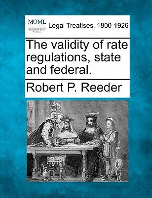 The Validity of Rate Regulations, State and Federal. by Reeder, Robert P.