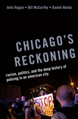 Chicago's Reckoning: Racism, Politics, and the Deep History of Policing in an American City by Hagan, John
