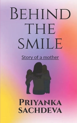 Behind the smile: Story of a mother by Sachdeva, Priyanka