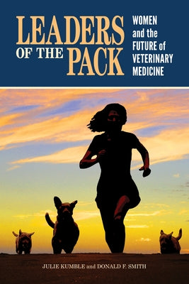 Leaders of the Pack: Women and the Future of Veterinary Medicine by Kumble, Julie