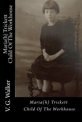 Maria(h) Trickett - A Child Of The Workhouse by Walker, V. G.