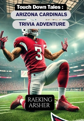 Touchdown Tales: Arizona Cardinals Trivia Adventure by Arsher, Raeking