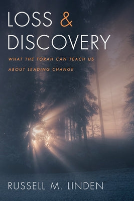 Loss and Discovery: What the Torah Can Teach Us about Leading Change by Linden, Russell M.